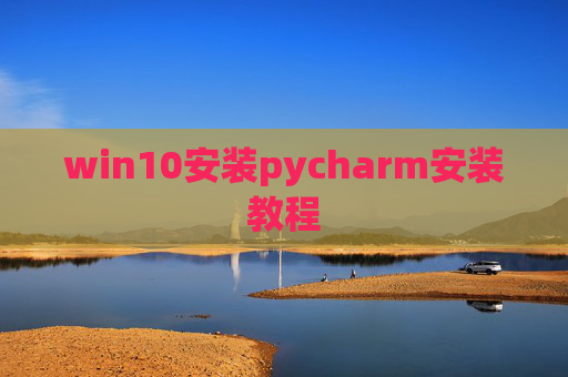 win10安装pycharm安装教程 win10安装pycharm安装教程